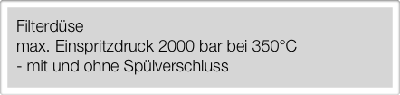 Filterdüse
max. Einspritzdruck 2000 bar bei 350°C
- mit und ohne Spülverschluss

